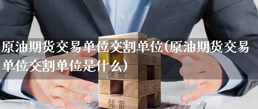 原油期货交易单位交割单位(原油期货交易单位交割单位是什么)