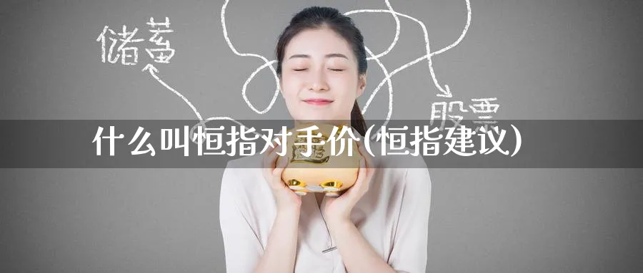 什么叫恒指对手价(恒指建议)