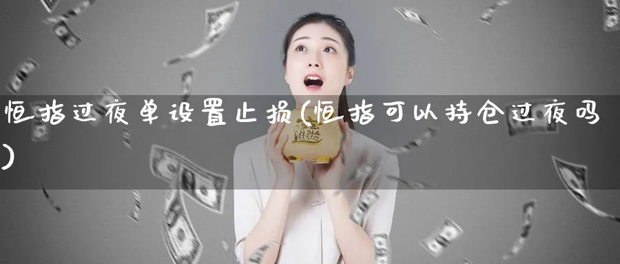 恒指过夜单设置止损(恒指可以持仓过夜吗)_https://www.lytzg.com_原油期货学院_第1张