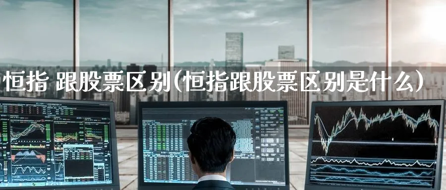 恒指 跟股票区别(恒指跟股票区别是什么)