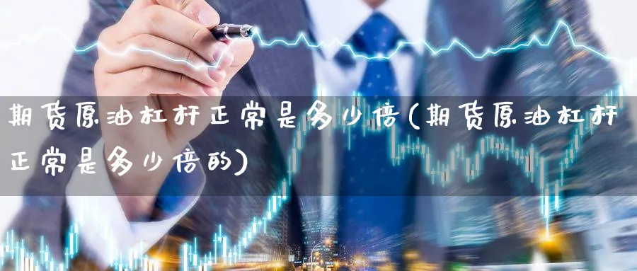 期货原油杠杆正常是多少倍(期货原油杠杆正常是多少倍的)