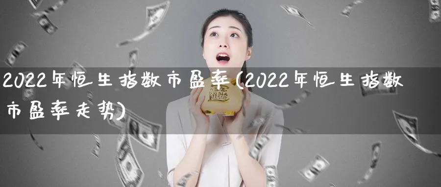 2022年恒生指数市盈率(2022年恒生指数市盈率走势)