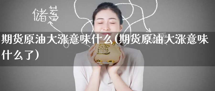 期货原油大涨意味什么(期货原油大涨意味什么了)