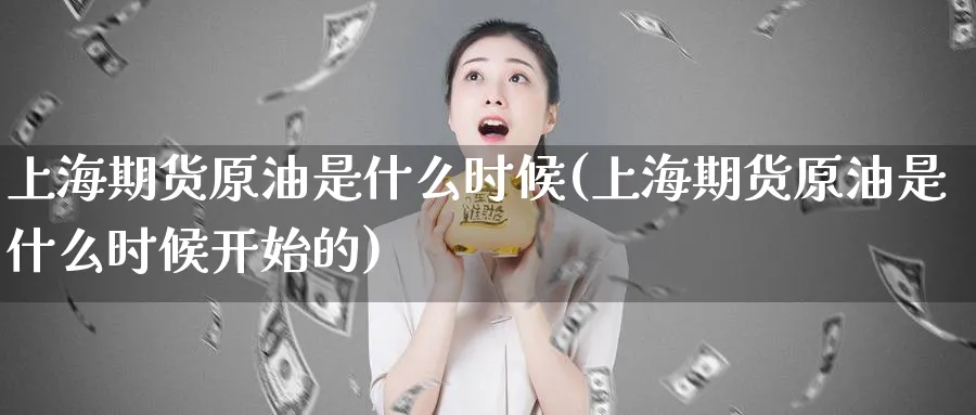 上海期货原油是什么时候(上海期货原油是什么时候开始的)