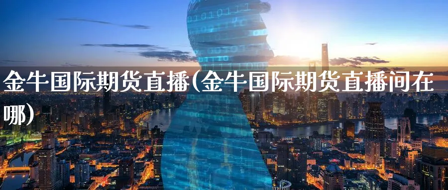 金牛国际期货直播(金牛国际期货直播间在哪)