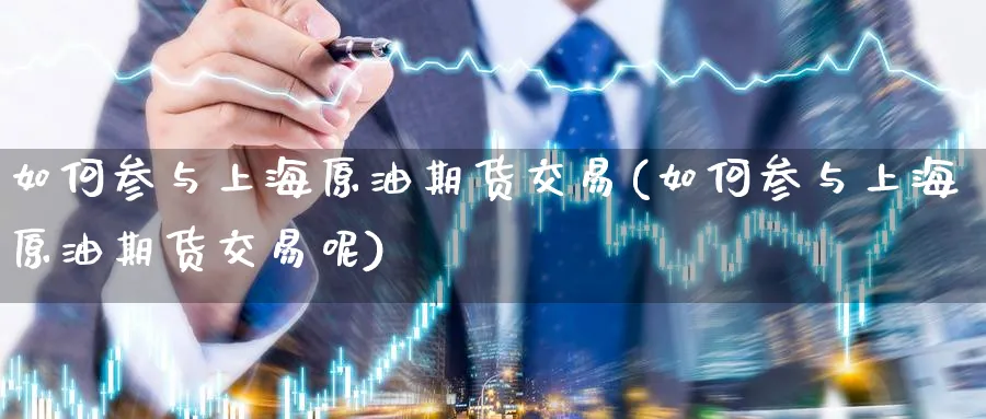 如何参与上海原油期货交易(如何参与上海原油期货交易呢)