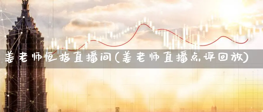 姜老师恒指直播间(姜老师直播点评回放)_https://www.lytzg.com_美原油期货_第1张