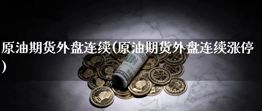 原油期货外盘连续(原油期货外盘连续涨停)
