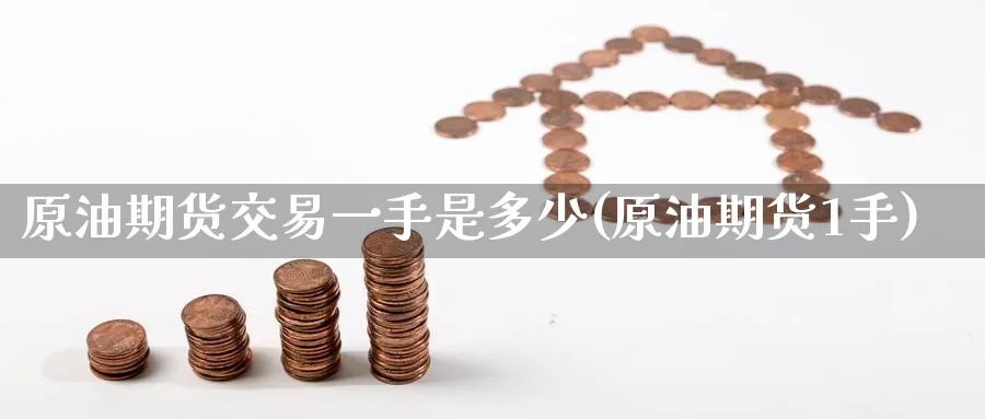 原油期货交易一手是多少(原油期货1手)