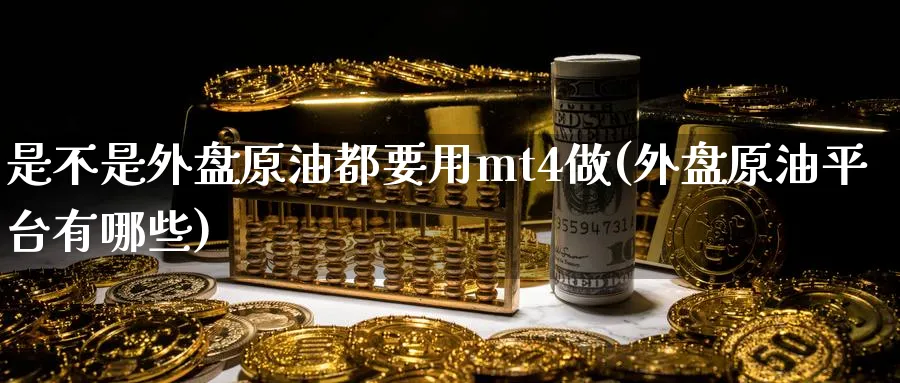 是不是外盘原油都要用mt4做(外盘原油平台有哪些)