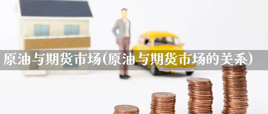 原油与期货市场(原油与期货市场的关系)
