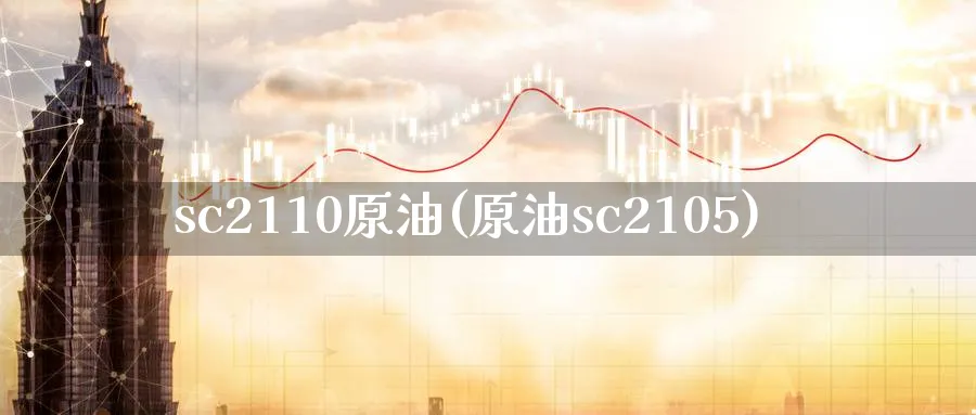 sc2110原油(原油sc2105)
