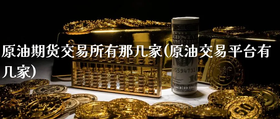 原油期货交易所有那几家(原油交易平台有几家)