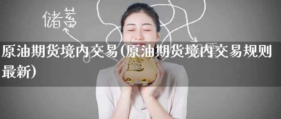 原油期货境内交易(原油期货境内交易规则最新)