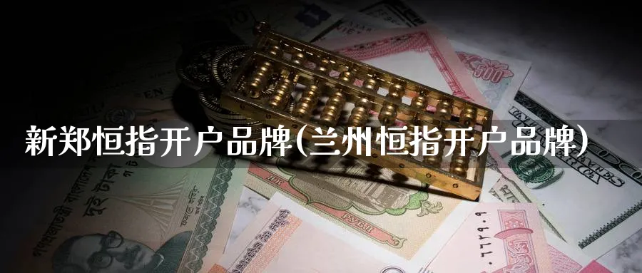 新郑恒指开户品牌(兰州恒指开户品牌)