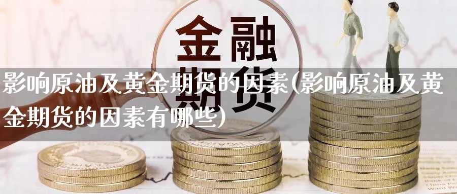 影响原油及黄金期货的因素(影响原油及黄金期货的因素有哪些)