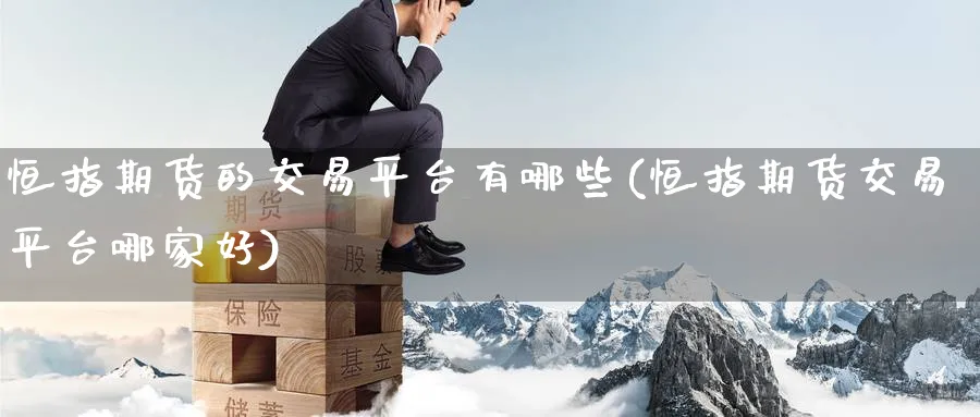 恒指期货的交易平台有哪些(恒指期货交易平台哪家好)