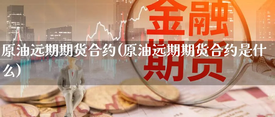 原油远期期货合约(原油远期期货合约是什么)
