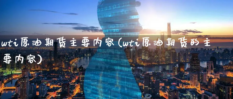 wti原油期货主要内容(wti原油期货的主要内容)