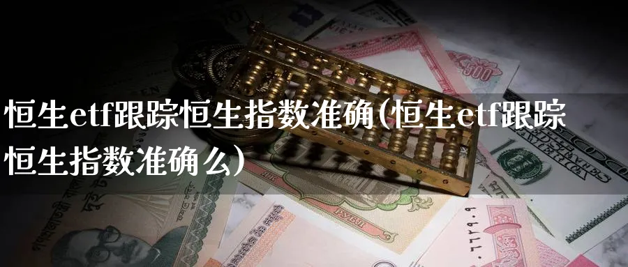 恒生etf恒生指数准确(恒生etf恒生指数准确么)