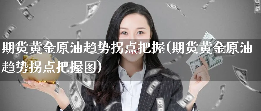 期货黄金原油趋势拐点把握(期货黄金原油趋势拐点把握图)