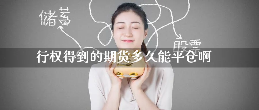 行权得到的期货多久能平仓啊