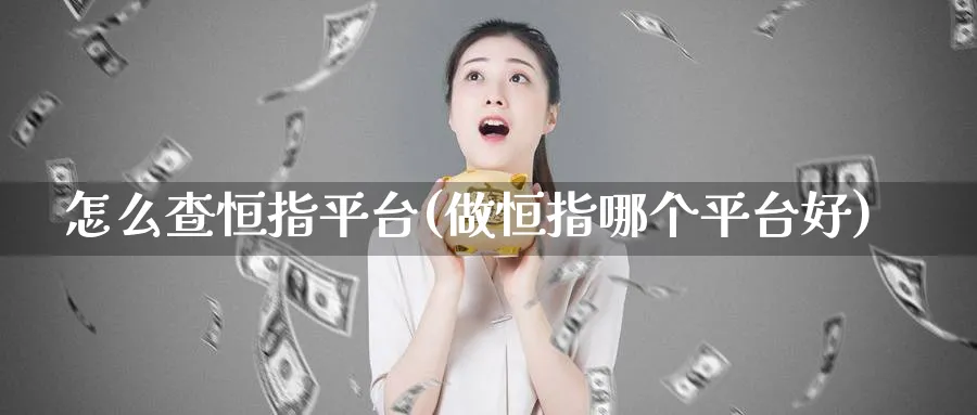 怎么查恒指平台(做恒指哪个平台好)
