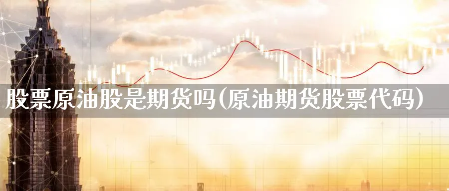 股票原油股是期货吗(原油期货股票代码)