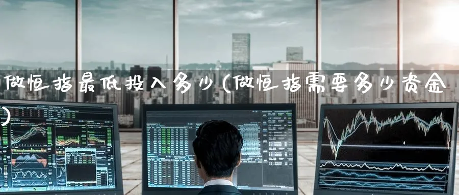 做恒指最低投入多少(做恒指需要多少资金)
