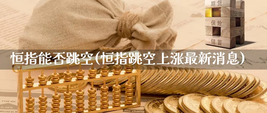 恒指能否跳空(恒指跳空上涨最新消息)