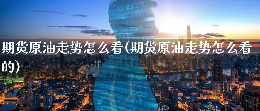 期货原油走势怎么看(期货原油走势怎么看的)
