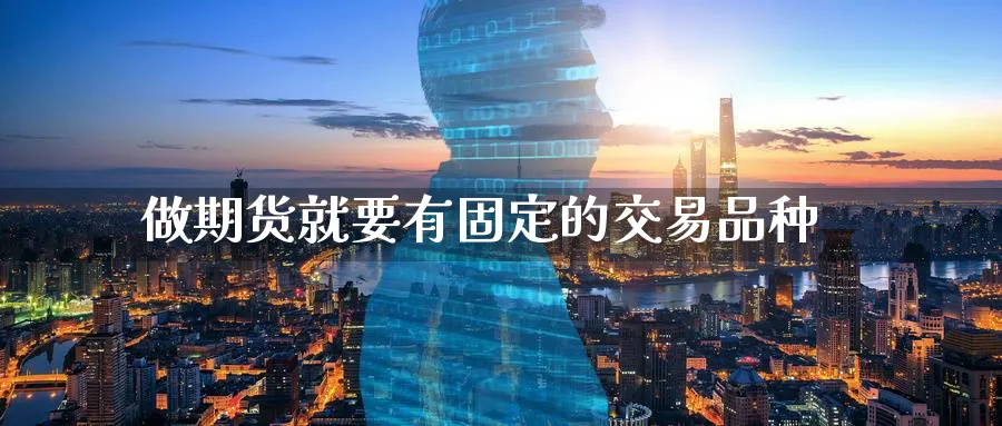 做期货就要有固定的交易品种