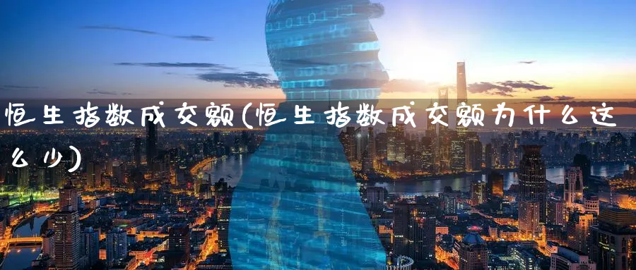 恒生指数成交额(恒生指数成交额为什么这么少)