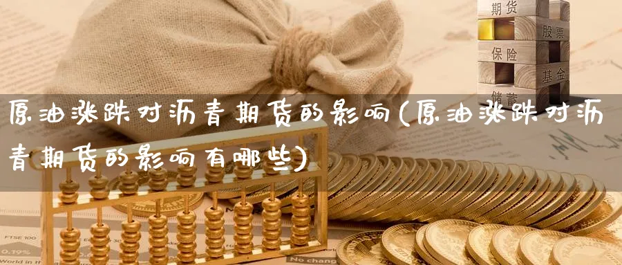 原油涨跌对沥青期货的影响(原油涨跌对沥青期货的影响有哪些)