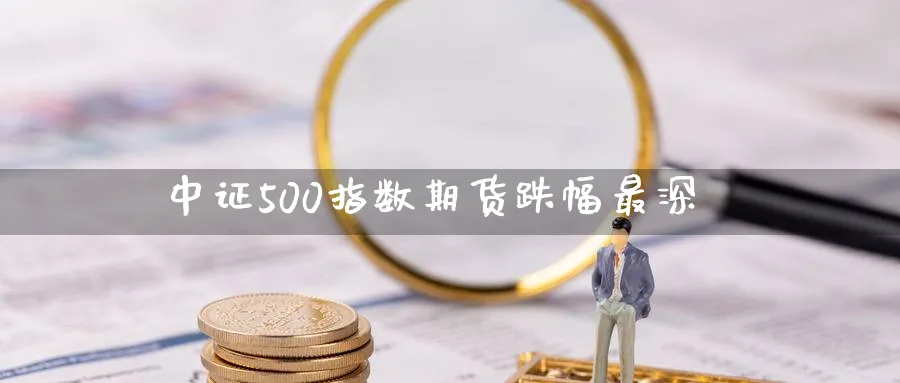中证500指数期货跌幅最深