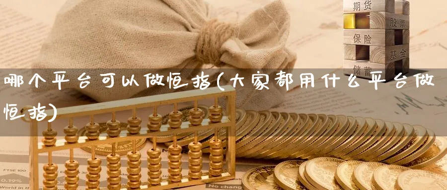 哪个平台可以做恒指(大家都用什么平台做恒指)