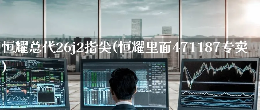 恒耀总代26j2指尖(恒耀里面471187专卖)_https://www.lytzg.com_原油期货学院_第1张