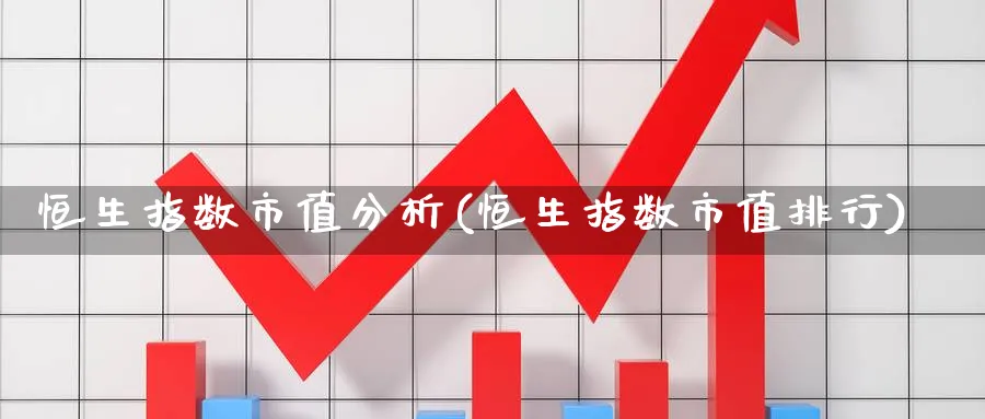 恒生指数市值分析(恒生指数市值排行)