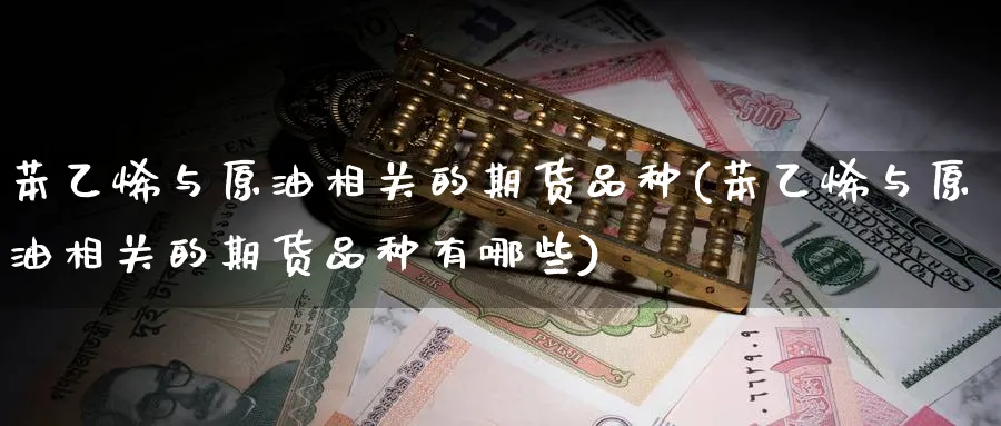 苯乙烯与原油相关的期货品种(苯乙烯与原油相关的期货品种有哪些)