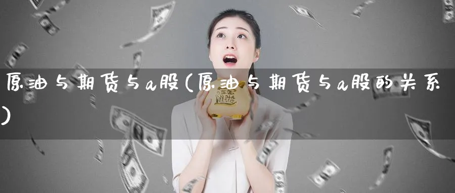原油与期货与a股(原油与期货与a股的关系)