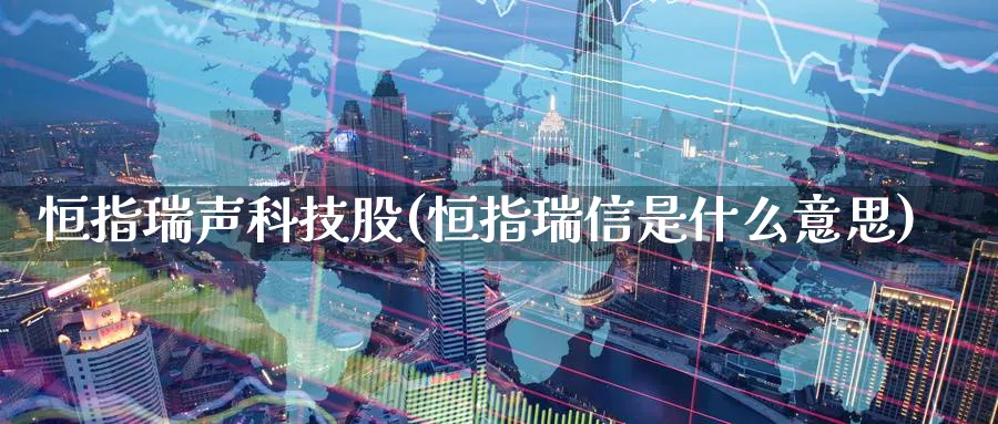 恒指瑞声科技股(恒指瑞信是什么意思)_https://www.lytzg.com_原油期货学院_第1张