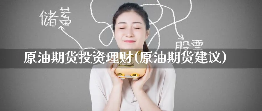 原油期货投资理财(原油期货建议)