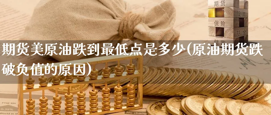 期货美原油跌到最低点是多少(原油期货跌破负值的原因)