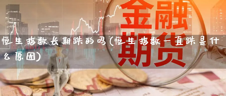 恒生指数长期跌的吗(恒生指数一直跌是什么原因)