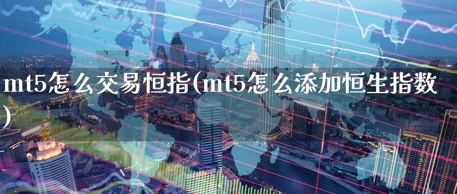 mt5怎么交易恒指(mt5怎么添加恒生指数)
