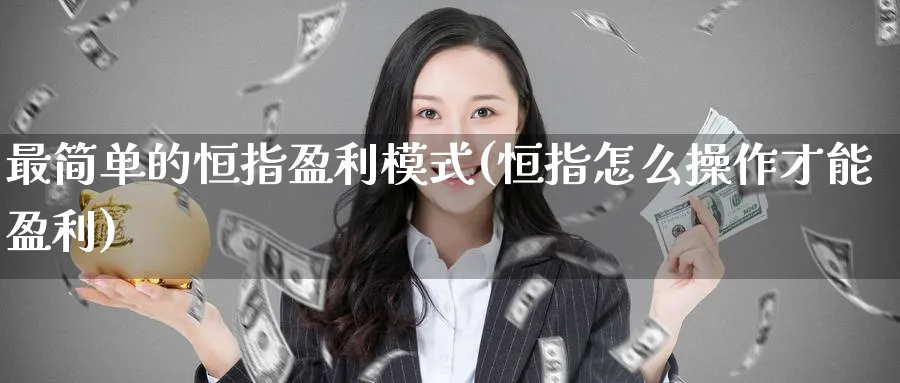 最简单的恒指盈利模式(恒指怎么操作才能盈利)_https://www.lytzg.com_美原油期货_第1张
