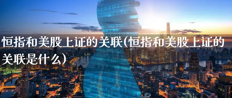 恒指和美股上证的关联(恒指和美股上证的关联是什么)