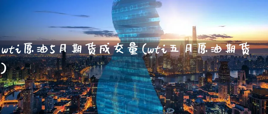 wti原油5月期货成交量(wti五月原油期货)