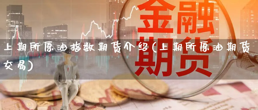 上期所原油指数期货介绍(上期所原油期货交易)