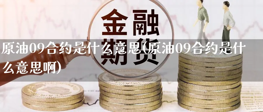 原油09合约是什么意思(原油09合约是什么意思啊)
